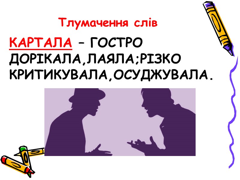 Картала – гостро дорікала,лаяла;різко критикувала,осуджувала. Тлумачення слів